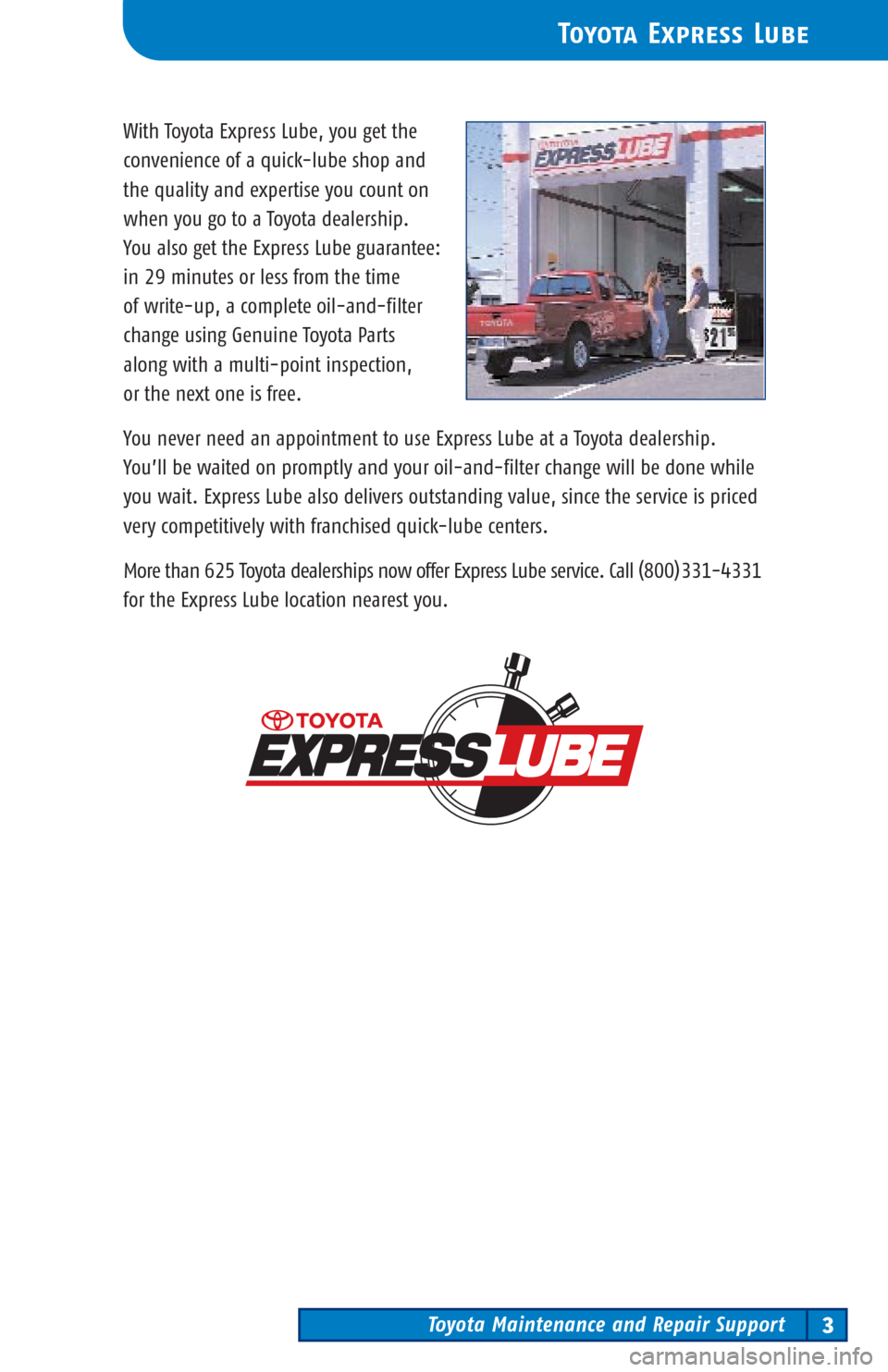 TOYOTA 4RUNNER 2003 N210 / 4.G Scheduled Maintenance Guide Toyota Maintenance and Repair Support3
Toyota Express Lube
With Toyota Express Lube, you get the
convenience of a quick-lube shop and 
the quality and expertise you count on
when you go to a Toyota de