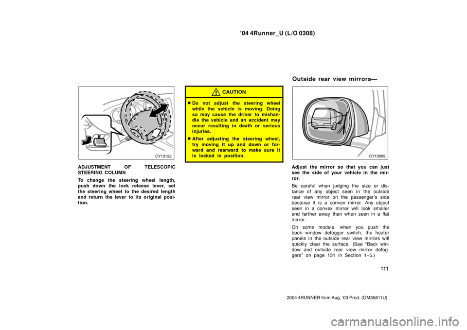 TOYOTA 4RUNNER 2004 N210 / 4.G Owners Manual ’04 4Runner_U (L/O 0308)
111
2004 4RUNNER from Aug. ’03 Prod. (OM35811U)
ADJUSTMENT OF TELESCOPIC
STEERING COLUMN
To change the steering wheel length,
push down the lock release lever, set
the ste