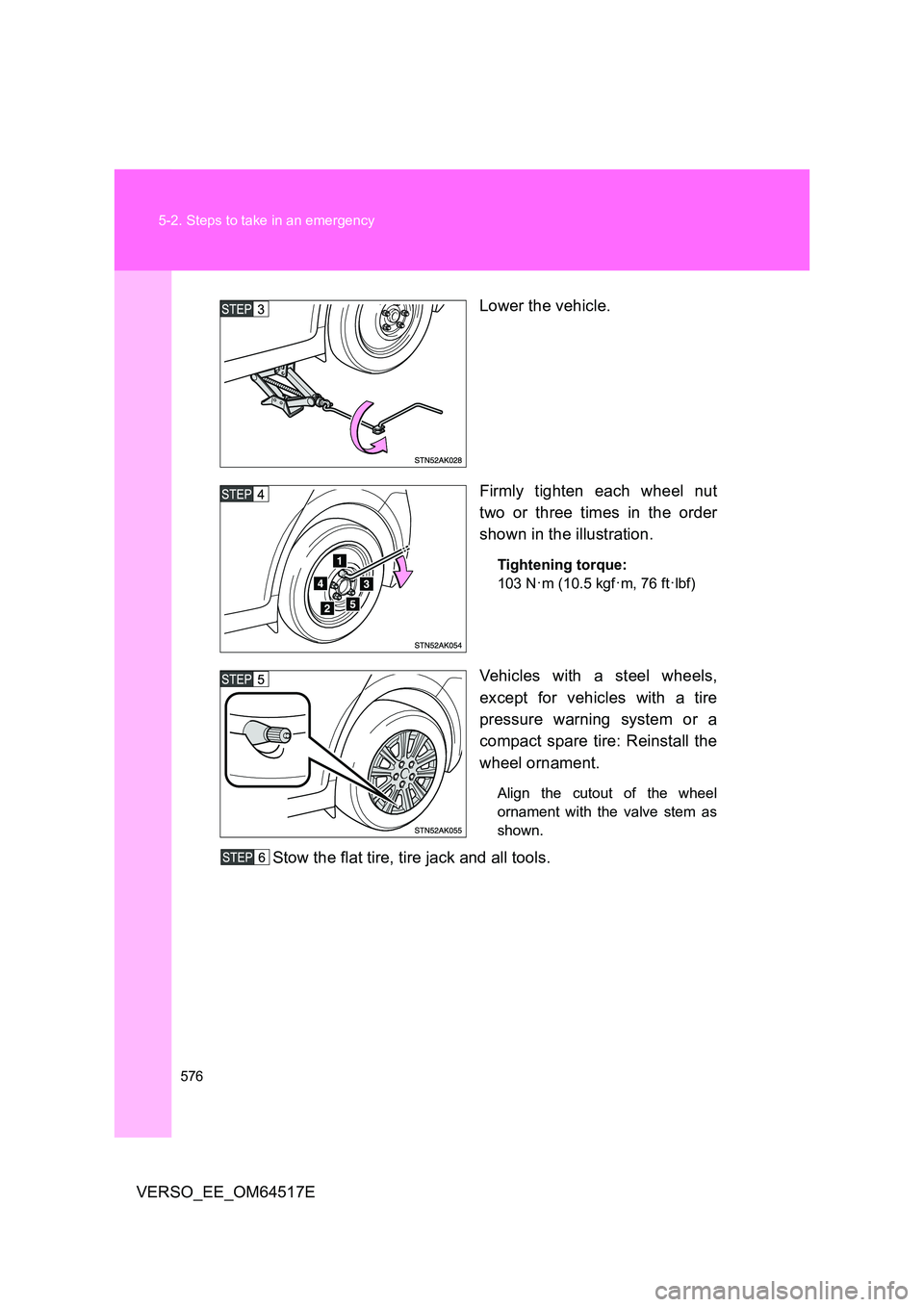 TOYOTA VERSO 2017  Owners Manual 576 
5-2. Steps to take in an emergency
VERSO_EE_OM64517E 
Lower the vehicle. 
Firmly tighten each wheel nut 
two or three times in the order 
shown in the illustration.
Tightening torque: 
103 N·m (