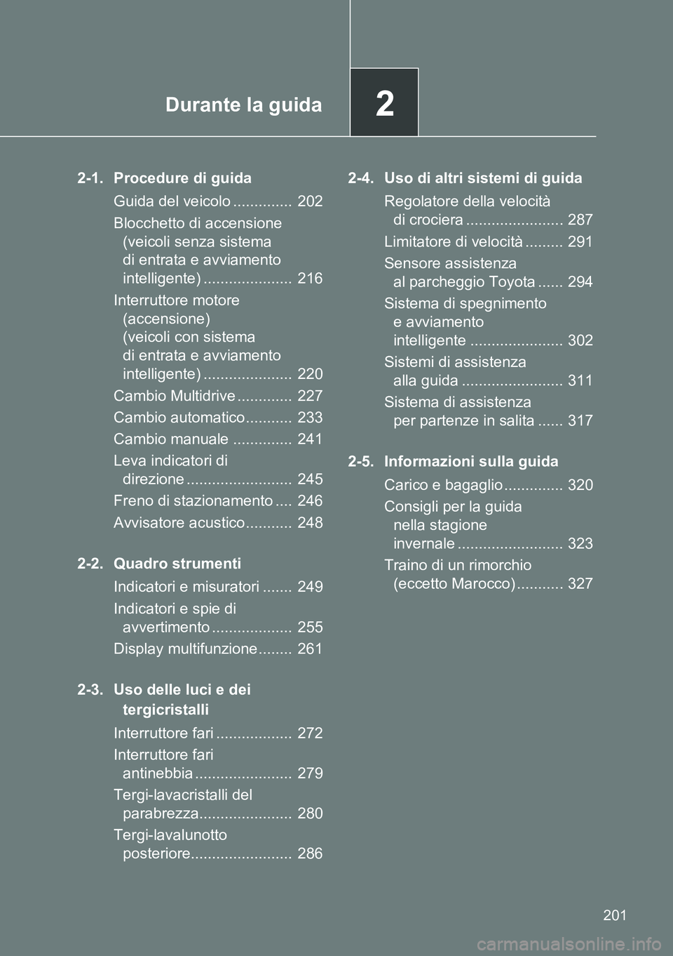 TOYOTA VERSO 2014  Manuale duso (in Italian) 2Durante la guida
201
2-1. Procedure di guida
Guida del veicolo ..............  202
Blocchetto di accensione 
(veicoli senza sistema 
di entrata e avviamento 
intelligente) .....................  216
