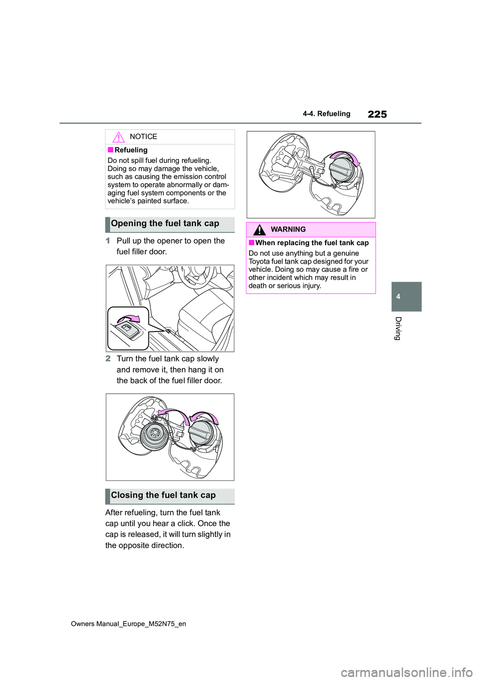 TOYOTA YARIS CROSS 2023  Owners Manual 225
4
Owners Manual_Europe_M52N75_en
4-4. Refueling
Driving
1Pull up the opener to open the  
fuel filler door. 
2 Turn the fuel tank cap slowly  
and remove it, then hang it on  
the back of the fuel