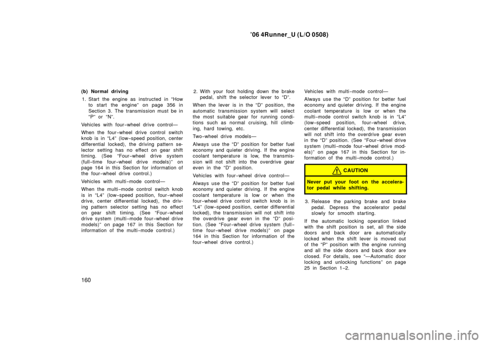 TOYOTA 4RUNNER 2006 N210 / 4.G Owners Manual ’06 4Runner_U (L/O 0508)
160
(b) Normal driving
1. Start the engine as  instructed  in “How to start the engine” on page 356 in
Section 3. The transmission must be in
“P” or “N”.
Vehicle