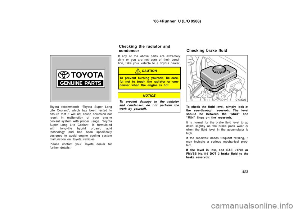 TOYOTA 4RUNNER 2006 N210 / 4.G Owners Manual ’06 4Runner_U (L/O 0508)
423
Toyota recommends “Toyota Super Long
Life Coolant”, which has been tested to
ensure that it will not cause corrosion nor
result in malfunction of your engine
coolant