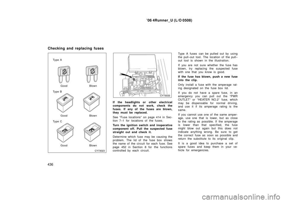 TOYOTA 4RUNNER 2006 N210 / 4.G Owners Manual ’06 4Runner_U (L/O 0508)
436
Ty p e A
Ty p e B
Ty p e CGood Blown
Good
Good
Blown
Blown
If the headlights or  other electrical
components do not work, check the
fuses. If  any of  the fuses are blow