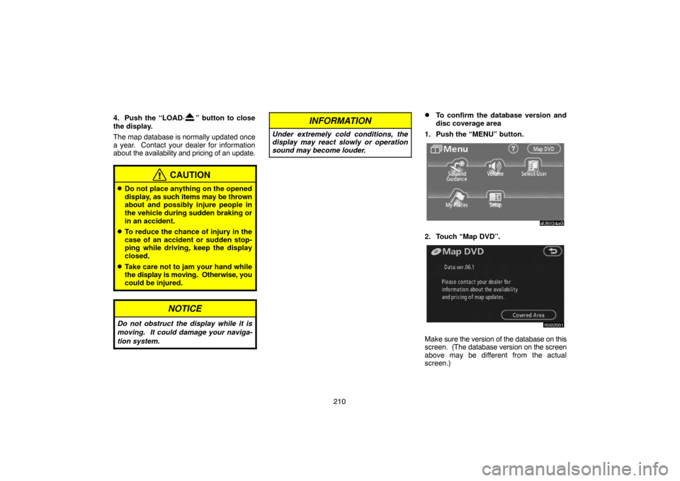 TOYOTA 4RUNNER 2007 N210 / 4.G Navigation Manual 210 4. Push the “LOAD·
” button to close
the display.
The map database is normally updated once
a year.  Contact your dealer for information
about the availability and pricing of an update.
CAUTI