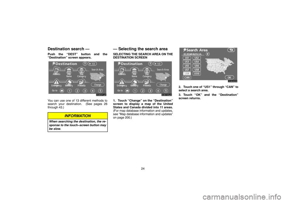 TOYOTA 4RUNNER 2007 N210 / 4.G Navigation Manual 24
Destination search —
Push the “DEST” button and the
“Destination” screen appears.
2U5001aG
You can use one of 13 different methods to
search your destination.  (See pages 26
through 43.)
