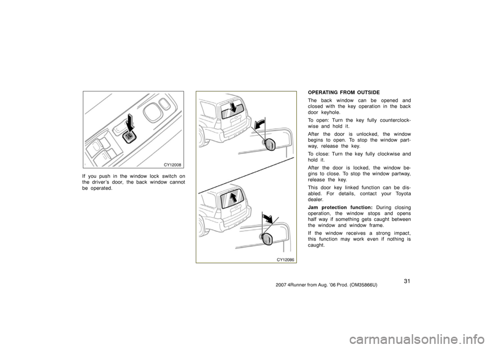 TOYOTA 4RUNNER 2007 N210 / 4.G Service Manual 312007 4Runner from Aug. ’06 Prod. (OM35866U)
CY12008
If you push in the window lock  switch on
the driver ’s door, the back window cannot
be operated.CY12086
OPERATING FROM OUTSIDE
The back windo