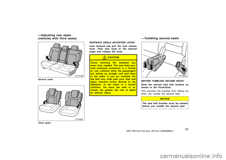 TOYOTA 4RUNNER 2007 N210 / 4.G Owners Manual 532007 4Runner from Aug. ’06 Prod. (OM35866U)
CY13199
Second seats
CY13204
Third seats
SEATBACK ANGLE ADJUSTING LEVER
Lean forward and pull the lock release
lever. Then lean back to the desired
angl