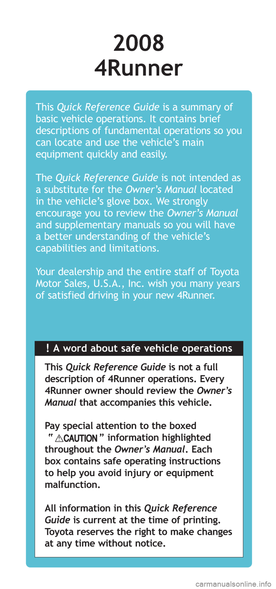 TOYOTA 4RUNNER 2008 N210 / 4.G Quick Reference Guide !A word about safe vehicle operations This Quick Reference Guideis a summary of
basic vehicle operations. It contains brief
descriptions of fundamental operations so you
can locate and use the vehicle
