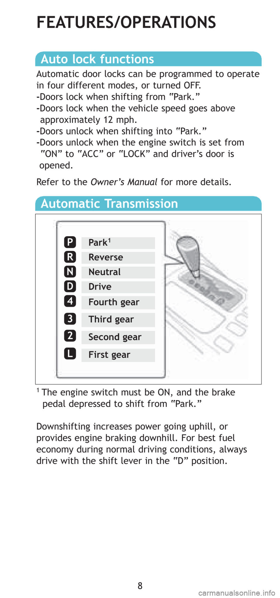 TOYOTA 4RUNNER 2008 N210 / 4.G Quick Reference Guide 8
Auto lock functions
Automatic door locks can be programmed to operate
in four different modes, or turned OFF.
-Doors lock when shifting from “Park.”
-Doors lock when the vehicle speed goes above