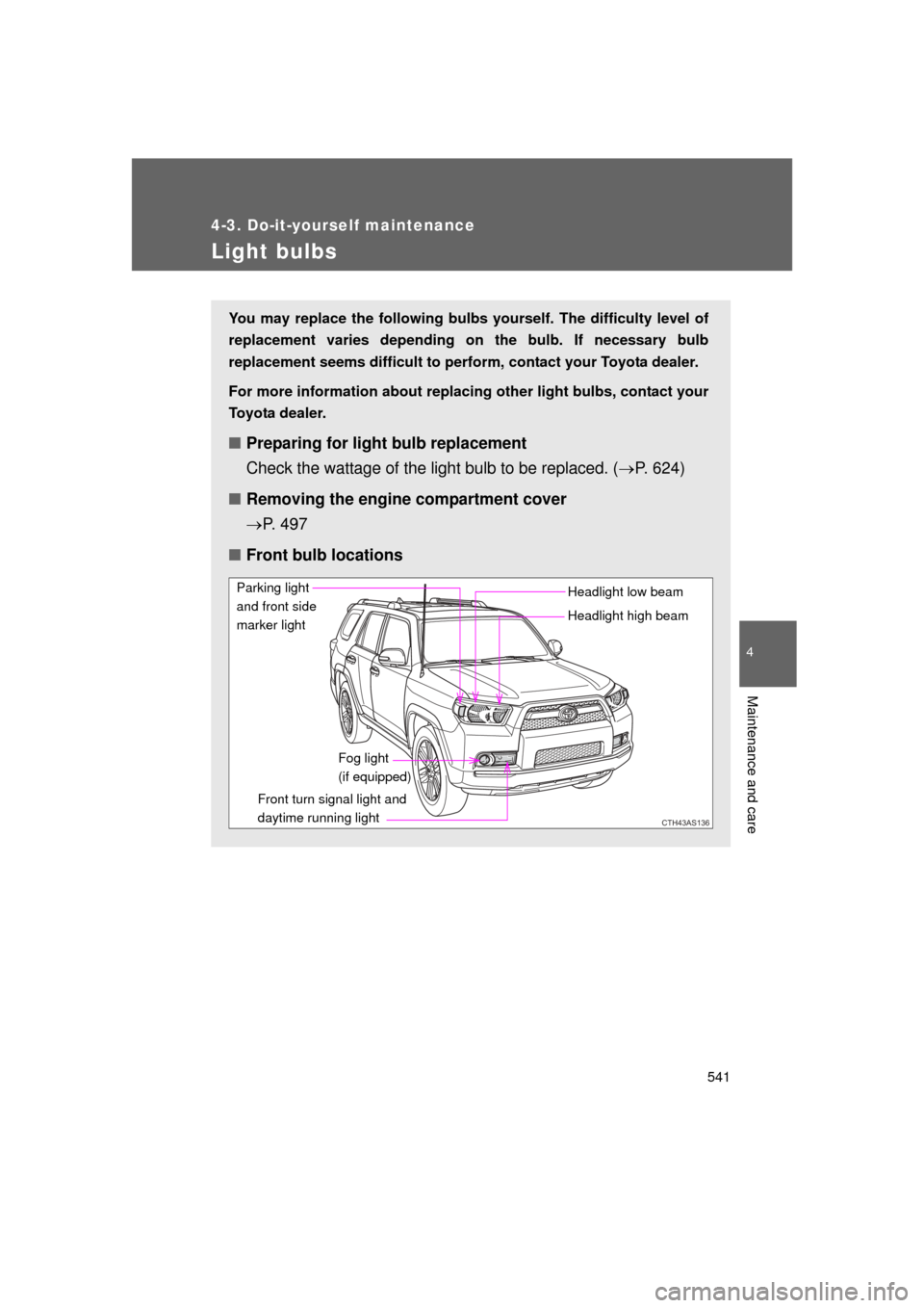 TOYOTA 4RUNNER 2011 N280 / 5.G Owners Manual 541
4-3. Do-it-yourself maintenance
4
Maintenance and care
4RUNNER_U
Light bulbs
You may replace the following bulbs yourself. The difficulty level of
replacement varies depending on the bulb. If nece