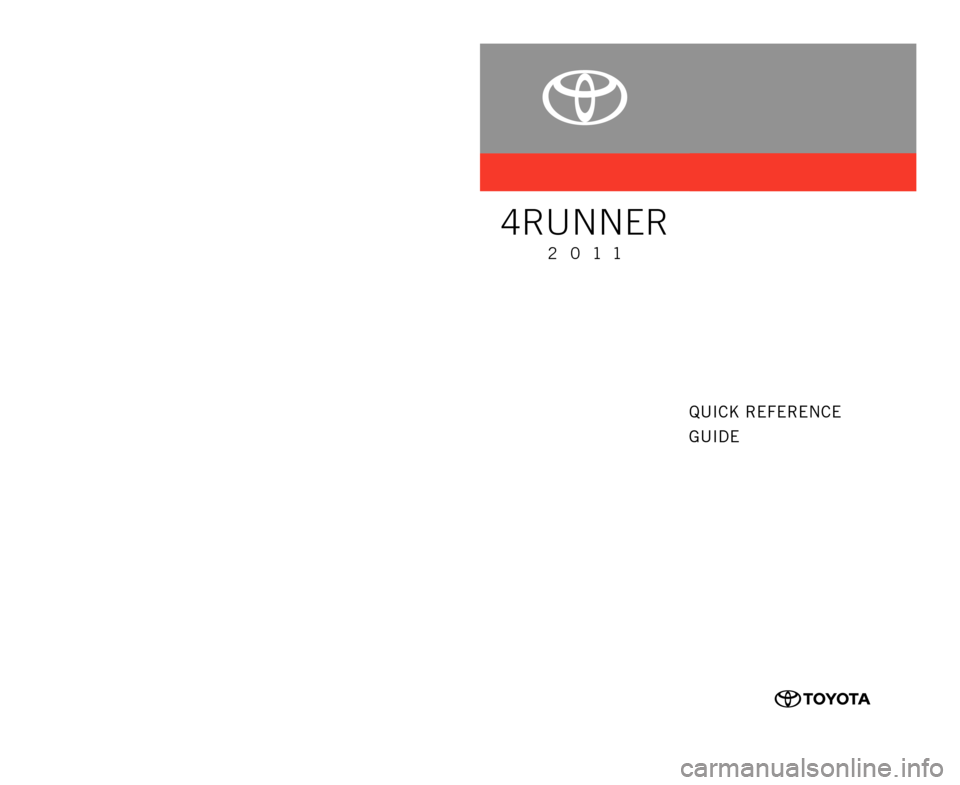 TOYOTA 4RUNNER 2011 N280 / 5.G Quick Reference Guide CUSTOMER EXPERIENCE CENTER1- 8 0 0 - 3 31- 4 3 31
00505-QRG11-4RUN
Printed in U.S.A. 8 /10
10-TCS-03970
414839M1.indd   2 414839M1.indd   2
8/5/10   4:36 PM
8/5/10   4:36 PM
QUICK REFERENCE
GUIDE
4RUN