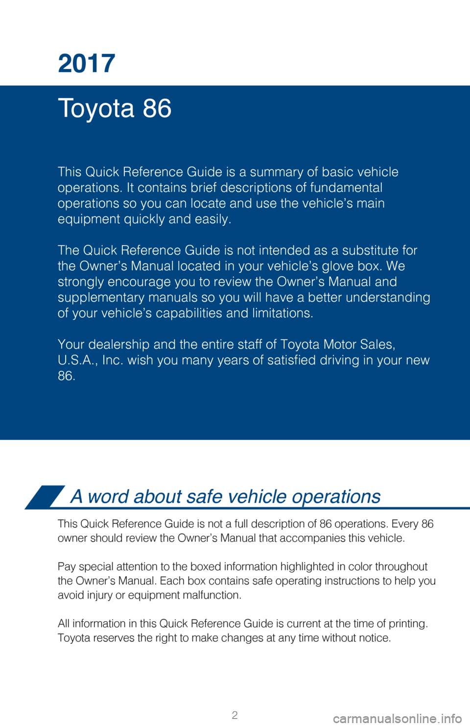 TOYOTA GT86 2017 1.G Quick Reference Guide 2
Toyota 86 2017
This Quick Reference Guide is a summary of basic vehicle
operations. It contains brief descriptions of fundamental
operations so you can locate and use the vehicle’s main 
equipment