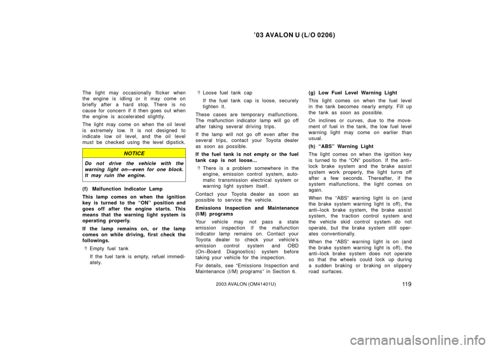TOYOTA AVALON 2003 XX20 / 2.G Owners Manual ’03 AVALON U (L/O 0206)
11 92003 AVALON (OM41401U)
The light may occasionally flicker when
the engine is idling or it may come on
briefly after a hard stop. There is no
cause for concern if it then 