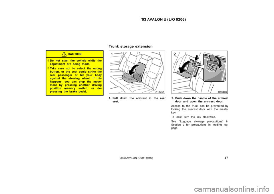 TOYOTA AVALON 2003 XX20 / 2.G Owners Manual ’03 AVALON U (L/O 0206)
472003 AVALON (OM41401U)
CAUTION
Do not start the vehicle while the
adjustment are being made.
Take care not to select the wrong
button, or the seat could strike the
rear p