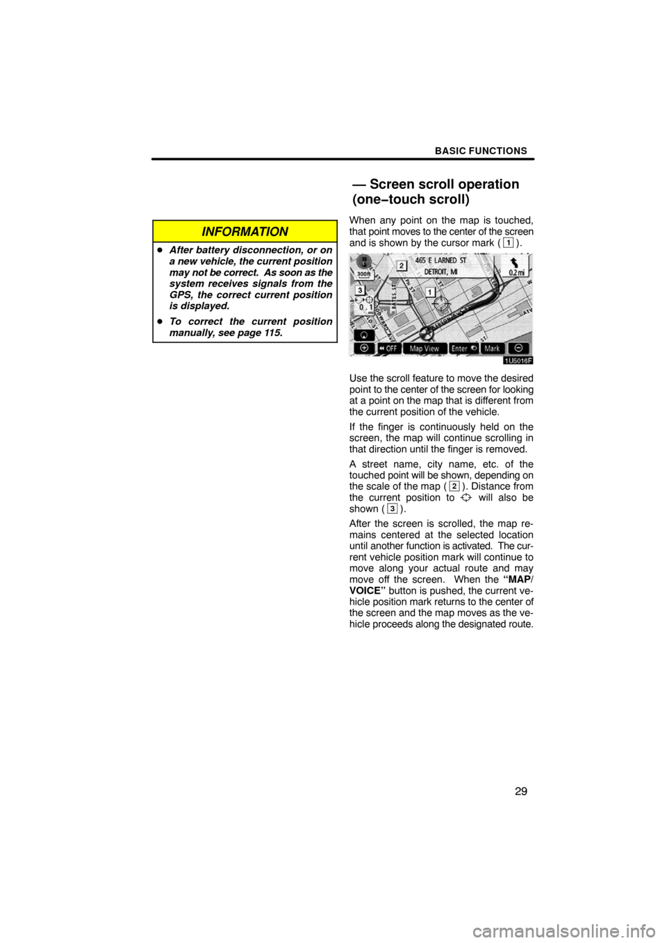 TOYOTA CAMRY 2008 XV40 / 8.G Navigation Manual BASIC FUNCTIONS
29
INFORMATION
After battery disconnection, or on
a new vehicle, the current position
may not be correct.  As soon as the
system receives signals from the
GPS, the correct current pos