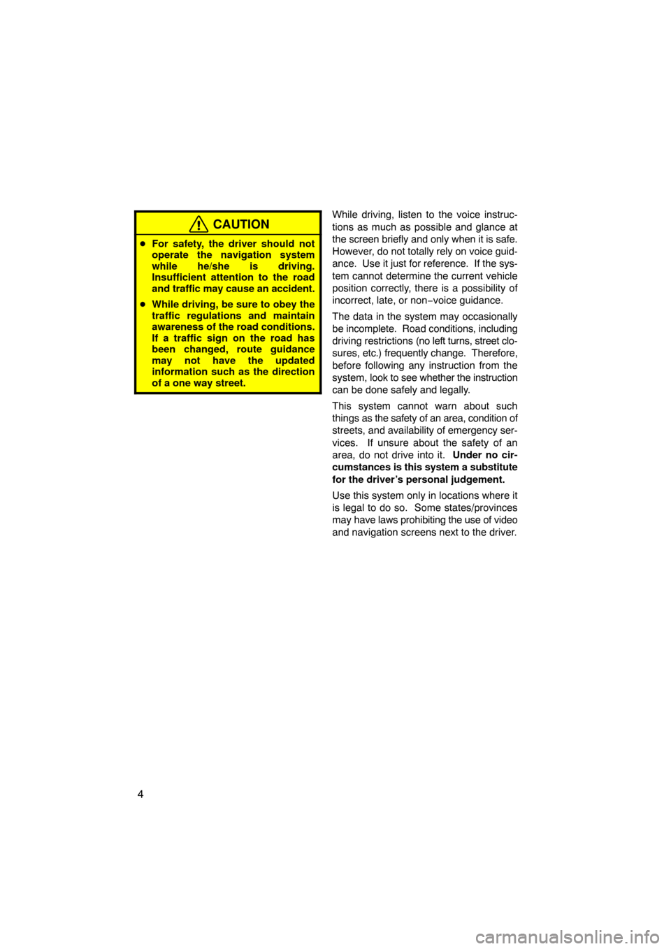 TOYOTA CAMRY 2011 XV50 / 9.G Navigation Manual 4
CAUTION
For safety, the driver should not
operate the navigation system
while he/she is driving.
Insufficient attention to the road
and traffic may cause an accident.
 While driving, be sure to ob