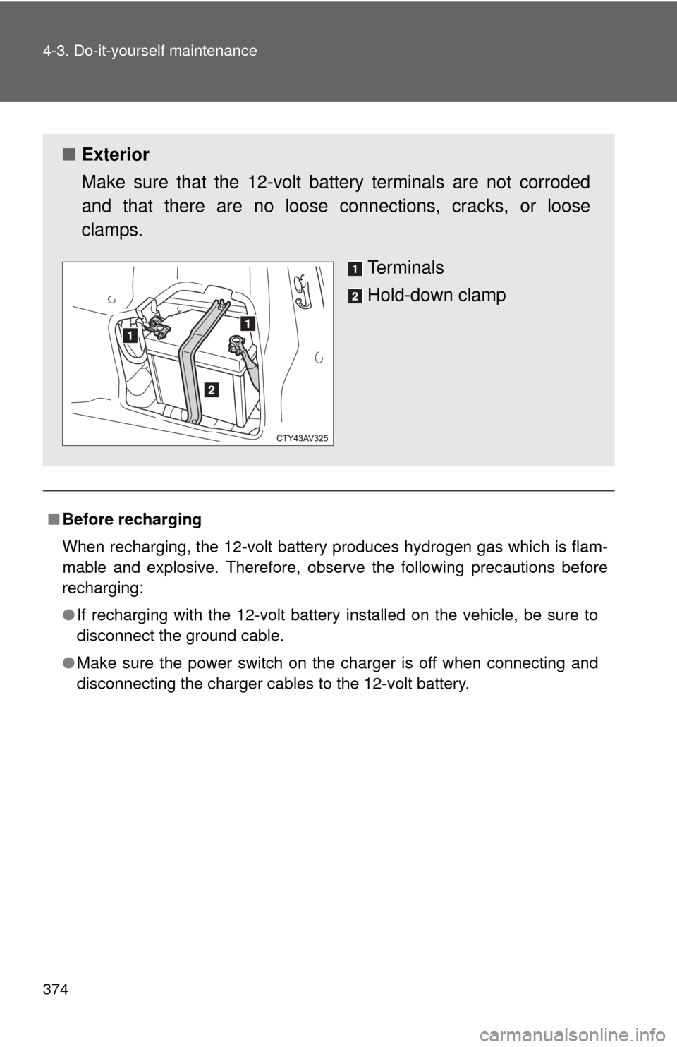 TOYOTA CAMRY HYBRID 2013 XV50 / 9.G Owners Manual 374 4-3. Do-it-yourself maintenance
■Before recharging
When recharging, the 12-volt battery produces hydrogen gas which is flam-
mable and explosive. Therefore, observe the following precautions bef