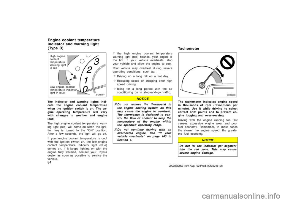 TOYOTA ECHO 2003 1.G Owners Manual 84
SU15007
Low engine coolant
temperature indicator
light in blue High engine
coolant
temperature
warning light
in red
The indicator and warning lights indi-
cate the engine coolant temperature
when t