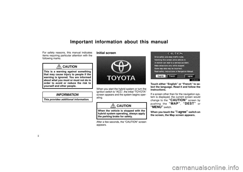 TOYOTA PRIUS 2002 1.G Navigation Manual ii
Important information about this manual
For safety reasons, this manual indicates
items requiring particular attention with the
following marks.
CAUTION
This is a warning against something
that may