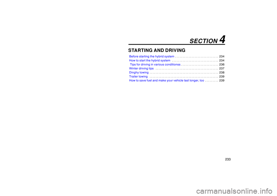 TOYOTA PRIUS 2005 2.G Owners Manual 233
STARTING AND DRIVING
Before starting the hybrid system234
. . . . . . . . . . . . . . . . . . . . . . . . . . . . . 
How to start the hybrid system 234
. . . . . . . . . . . . . . . . . . . . . . 
