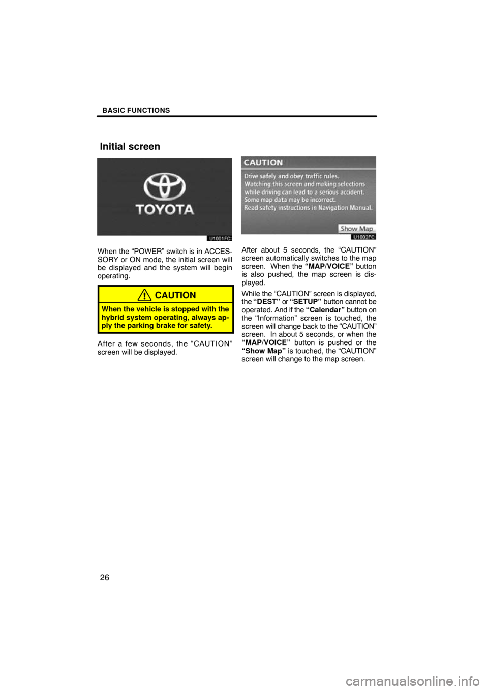 TOYOTA PRIUS 2010 3.G Navigation Manual BASIC FUNCTIONS
26
When the “POWER” switch is in ACCES-
SORY or ON mode, the initial screen will
be displayed and the system will begin
operating.
CAUTION
When the vehicle is stopped with the
hybr
