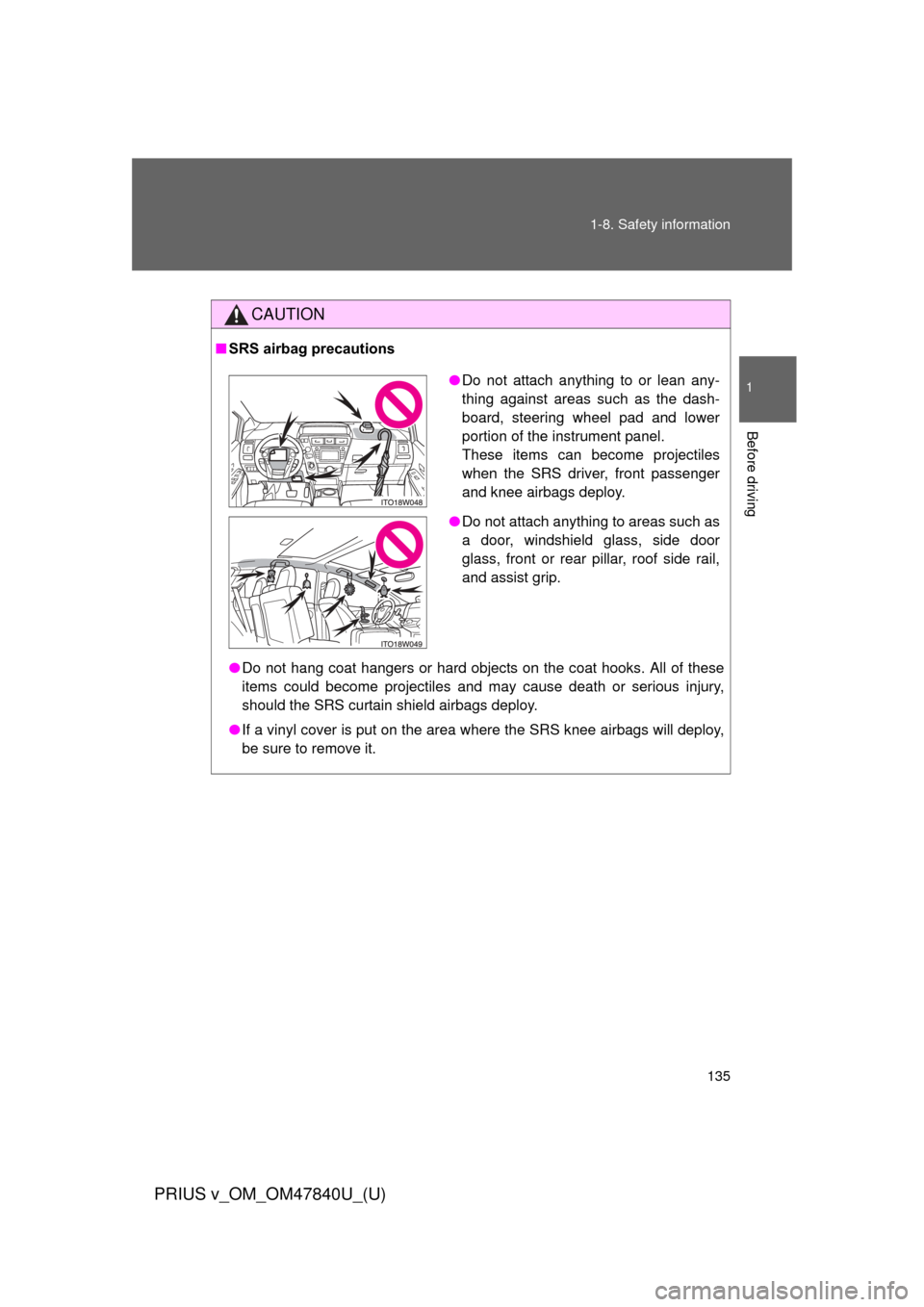 TOYOTA PRIUS V 2014 ZVW40 / 1.G Owners Manual 135
1-8. Safety information
1
Before driving
PRIUS v_OM_OM47840U_(U)
CAUTION
■
SRS airbag precautions
●Do not hang coat hangers or hard objects on the coat hooks. All of these
items could become p