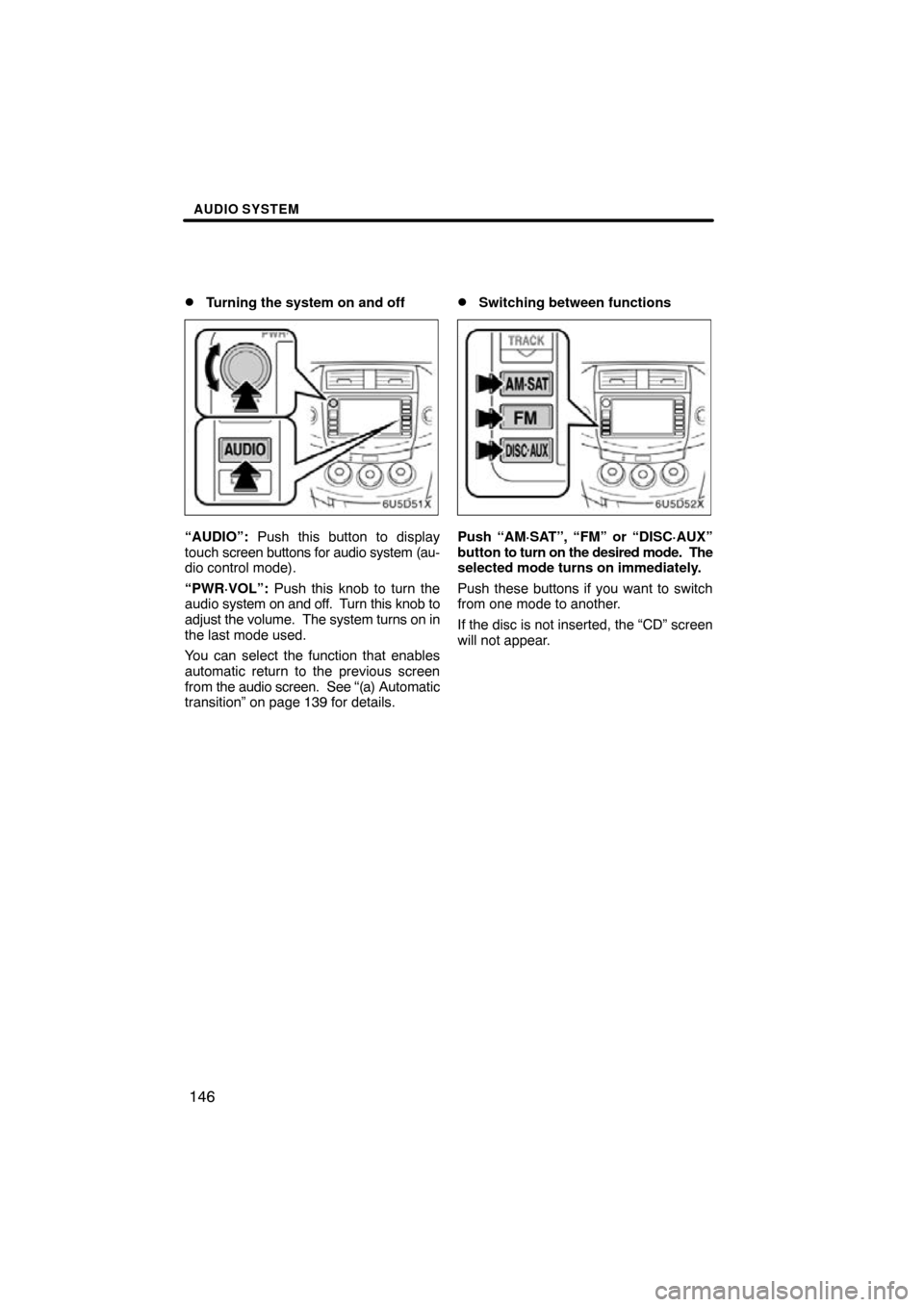 TOYOTA RAV4 2010 XA30 / 3.G Navigation Manual AUDIO SYSTEM
146

Turning the system on and off
“AUDIO”: 
Push this button to display
touch  screen buttons for audio system (au-
dio control mode).
“PWR·VOL”:  Push this knob to turn the
au