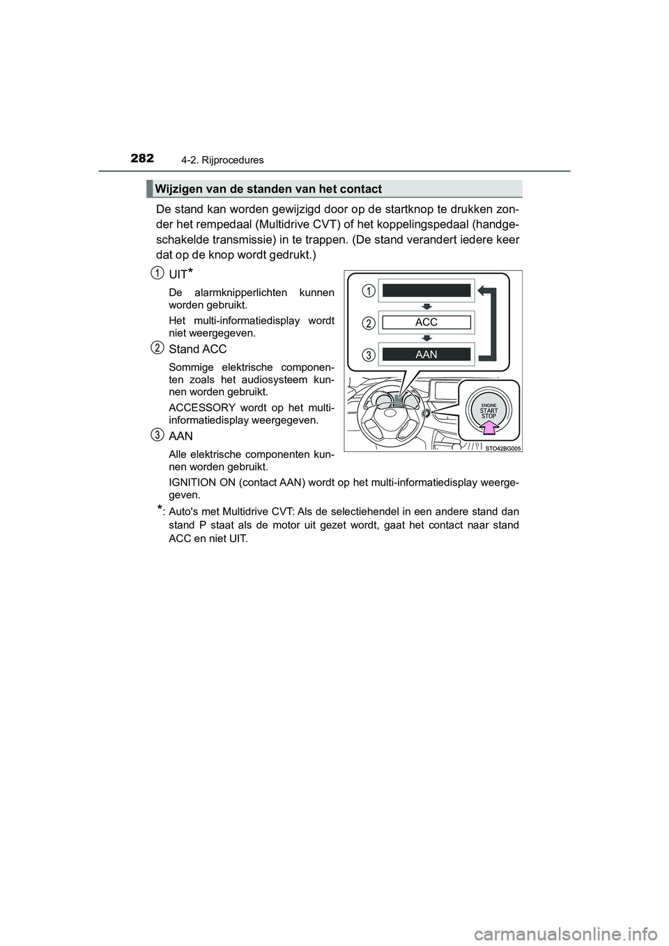 TOYOTA C-HR 2018  Instructieboekje (in Dutch) 2824-2. Rijprocedures
C-HR_OM_Europe_OM10571E
De stand kan worden gewijzigd door op de startknop te drukken zon-
der het rempedaal (Multidrive CVT ) of het koppelingspedaal (handge-
schakelde transmis