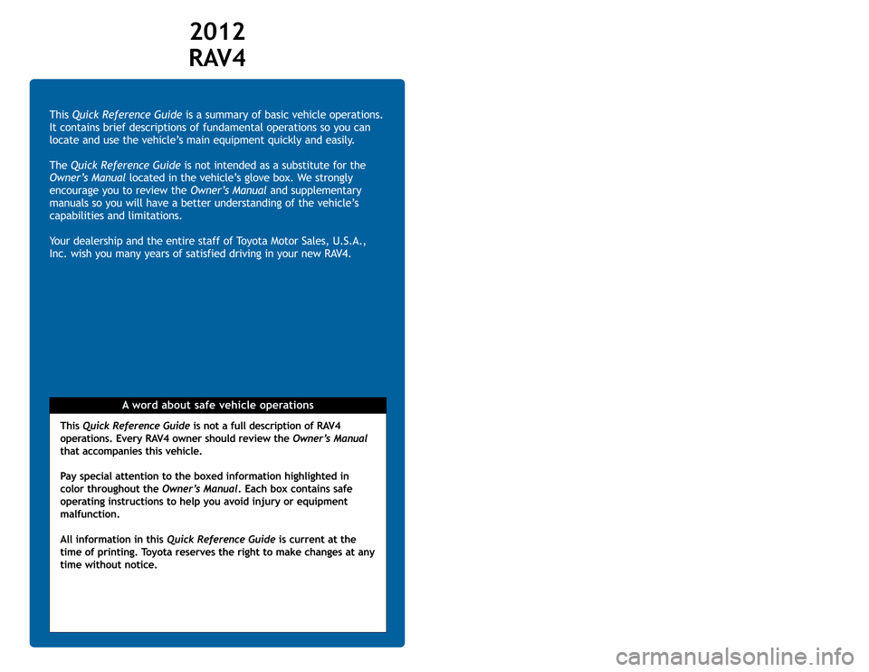 TOYOTA RAV4 2012 XA30 / 3.G Quick Reference Guide A word about safe vehicle operations This Quick Reference Guideis a summary of basic vehicle operations.
It contains brief descriptions of fundamental operations so you can
locate and use the vehicle�