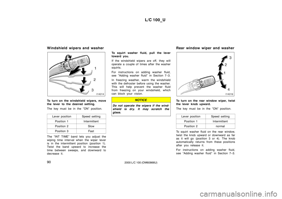 TOYOTA LAND CRUISER 2000  Owners Manual L/C 100_U
90 2000 L/C 100 (OM60866U)
Windshield wipers and washer
To turn on the windshield wipers, move 
the lever to the desired setting. 
The key must be in the ”ON” position.
Lever position
Sp