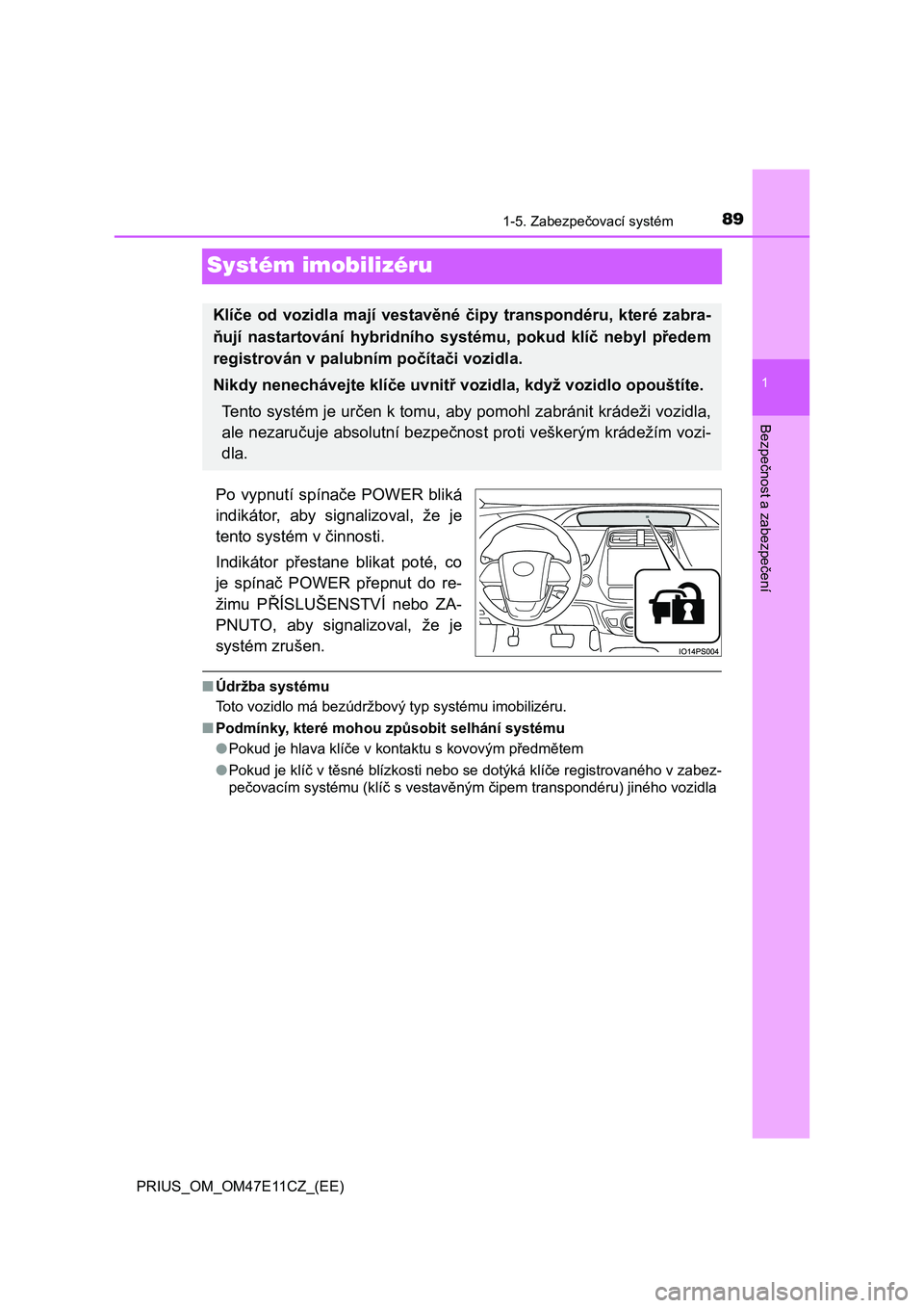 TOYOTA PRIUS 2020  Návod na použití (in Czech) 89
1
1-5. Zabezpečovací systém
PRIUS_OM_OM47E11CZ_(EE)
Bezpečnost a zabezpečení
Systém imobilizéru
Po  vypnutí  spínače  POWER  bliká 
indikátor,  aby  signalizoval,  že  je
tento systé