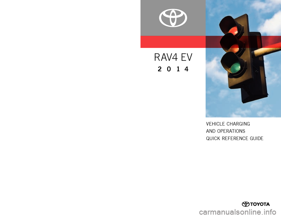 TOYOTA RAV4 EV 2014 1.G Quick Reference Guide Vehicle  c harging  
and  Operati
Ons 
Q

uic k  
r e f e re nc e  
g
u
 ide
00505-Qrg14-raV eVpr
inted
 in u.s.a. 
9/13
13-t
cs
-06958
201 4
R AV4 E V
custOmer   ex perience  ce nter 
1- 8 0 0 - 3 31