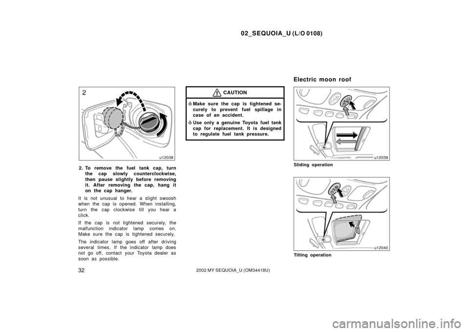TOYOTA SEQUOIA 2002 1.G Owners Manual 02_SEQUOIA_U (L/O 0108)
322002 MY SEQUOIA_U (OM34418U)
2. To remove the fuel tank cap, turnthe cap slowly counterclockwise,
then pause slightly before removing
it. After removing the cap, hang it
on t