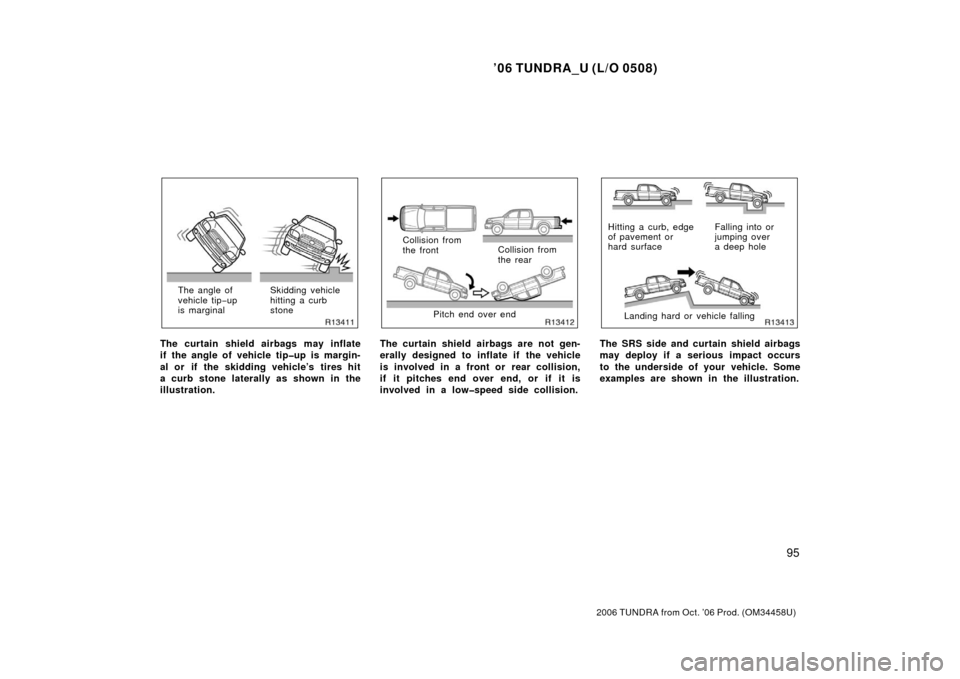 TOYOTA TUNDRA 2006 1.G Owners Manual ’06 TUNDRA_U (L/O 0508)
95
2006 TUNDRA from Oct. ’06 Prod. (OM 34458U)
The angle of
vehicle tip−up
is marginal Skidding vehicle
hitting a curb
stone
The curtain shield airbags may inflate
if the