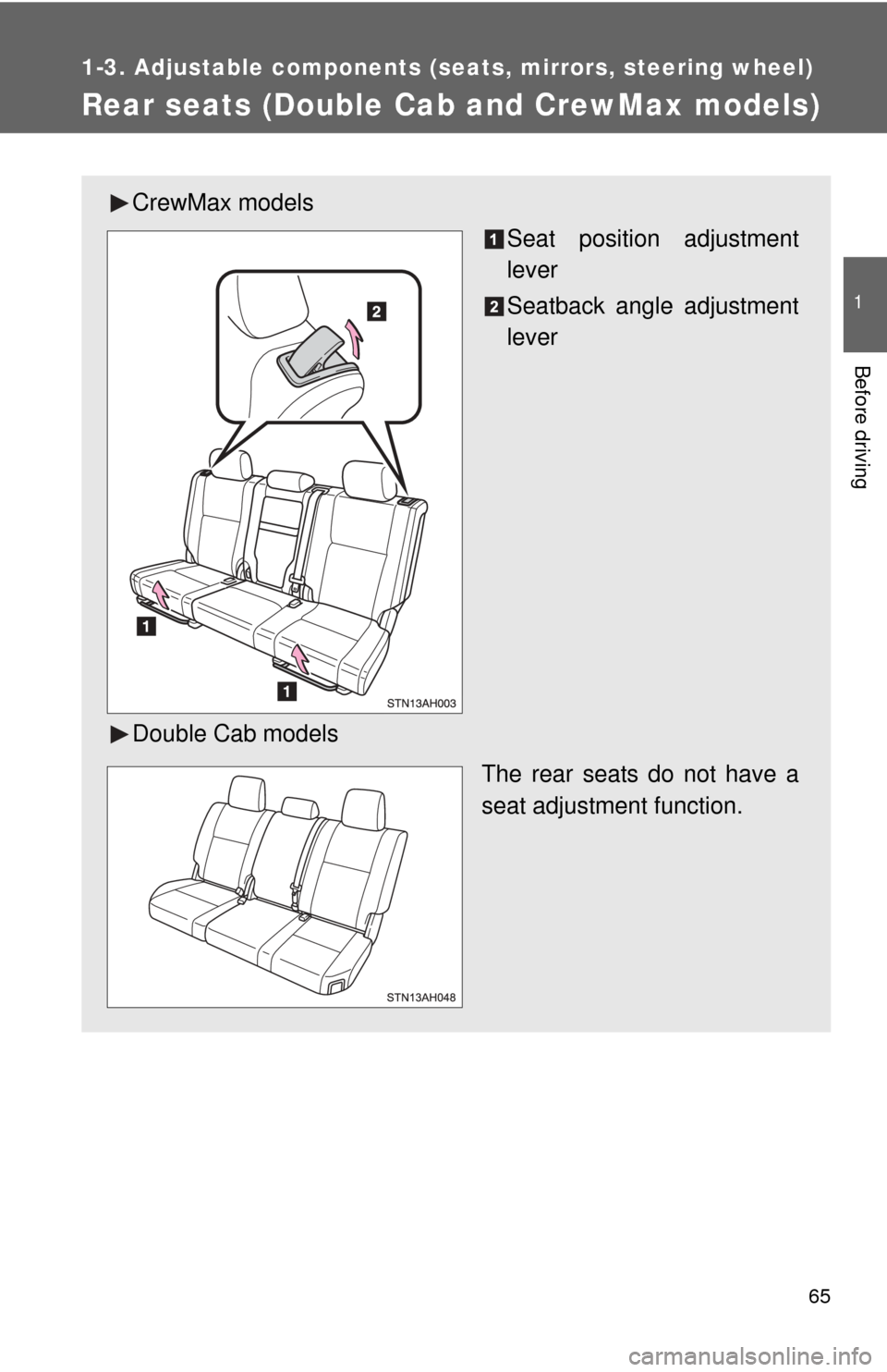 TOYOTA TUNDRA 2010 2.G Owners Manual 65
1
1-3. Adjustable components (seats, mirrors, steering wheel)
Before driving
Rear seats (Double Cab and CrewMax models)
CrewMax models
Seat position adjustment
lever
Seatback angle adjustment
lever