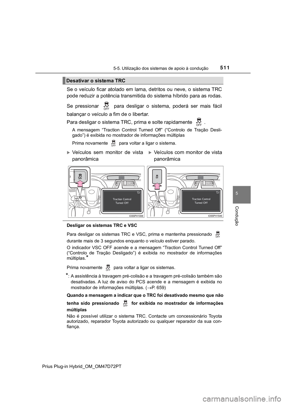 TOYOTA PRIUS PLUG-IN HYBRID 2022  Manual de utilização (in Portuguese) 5115-5. Utilização dos sistemas de apoio à condução
Prius Plug-in Hybrid_OM_OM47D72PT
5
Condução
Se  o  veículo  ficar atolado  em  lama, detritos  ou  neve,  o  sistema TRC 
pode reduzir a po