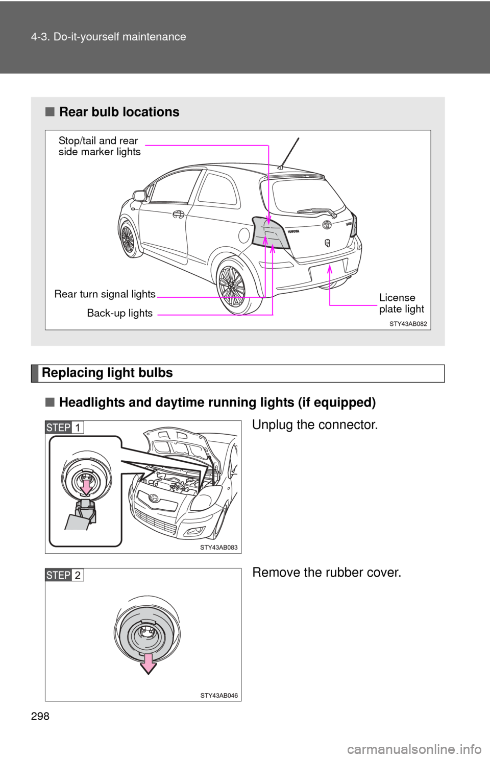 TOYOTA YARIS 2011 3.G Owners Manual 298 4-3. Do-it-yourself maintenance
Replacing light bulbs■ Headlights and daytime running lights (if equipped)
Unplug the connector.
Remove the rubber cover.
■Rear bulb locations
Back-up lights
Re