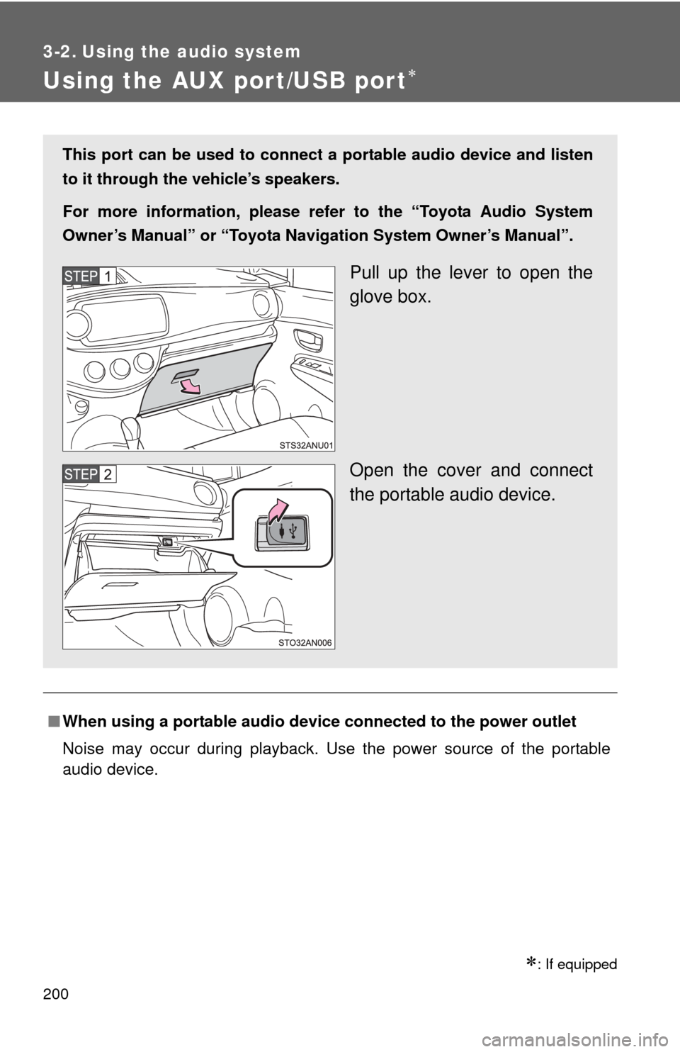 TOYOTA YARIS 2013 3.G Owners Manual 200
3-2. Using the audio system
Using the AUX port/USB port
: If equipped
■When using a portable audio devi ce connected to the power outlet
Noise may occur during playback. Use the power sour