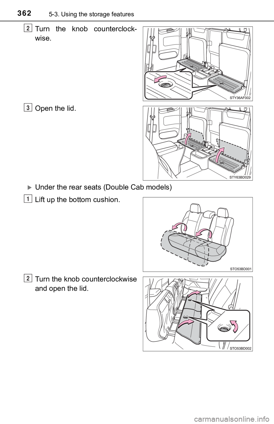 TOYOTA TACOMA 2022  Owners Manual 3625-3. Using the storage features
Turn  the  knob  counterclock-
wise.
Open the lid.
Under the rear seats (Double Cab models)
Lift up the bottom cushion.
Turn the knob counterclockwise
and open th