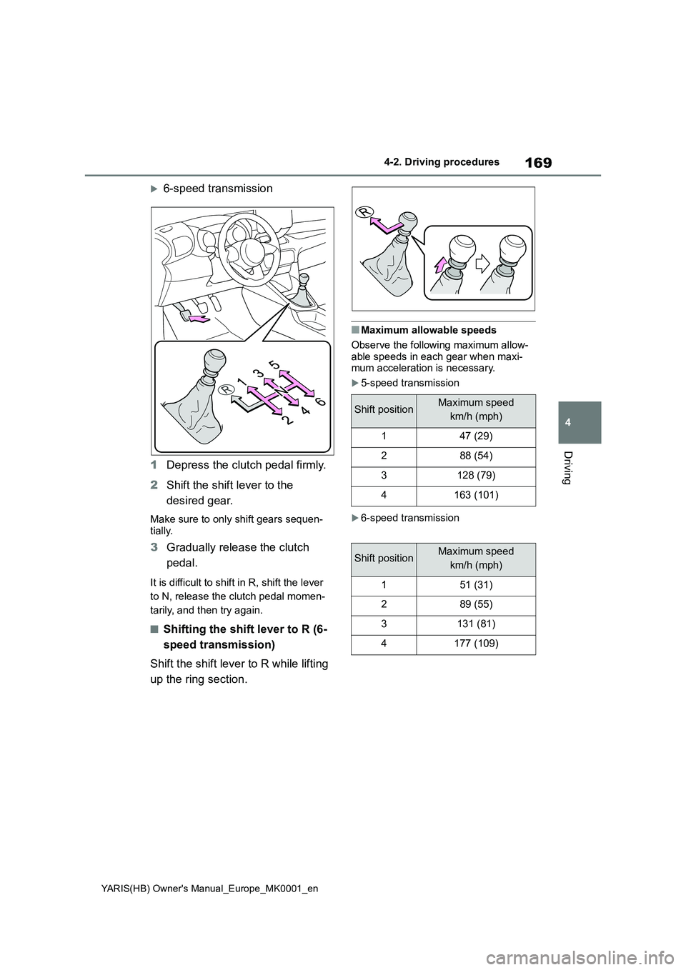 TOYOTA YARIS HATCHBACK 2021  Owners Manual 169
4
YARIS(HB) Owners Manual_Europe_MK0001_en
4-2. Driving procedures
Driving
6-speed transmission
1Depress the clutch pedal firmly.
2Shift the shift lever to the 
desired gear.
Make sure to only