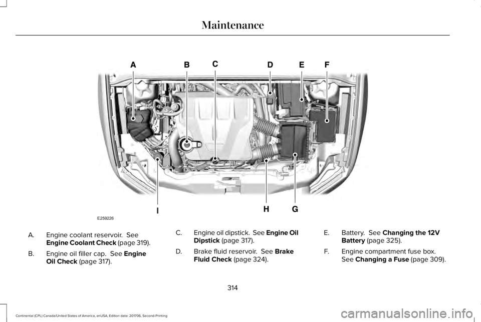 LINCOLN CONTINENTAL 2018  Owners Manual Engine coolant reservoir.  SeeEngine Coolant Check (page 319).A.
Engine oil filler cap.  See EngineOil Check (page 317).B.
Engine oil dipstick.  See Engine OilDipstick (page 317).C.
Brake fluid reserv