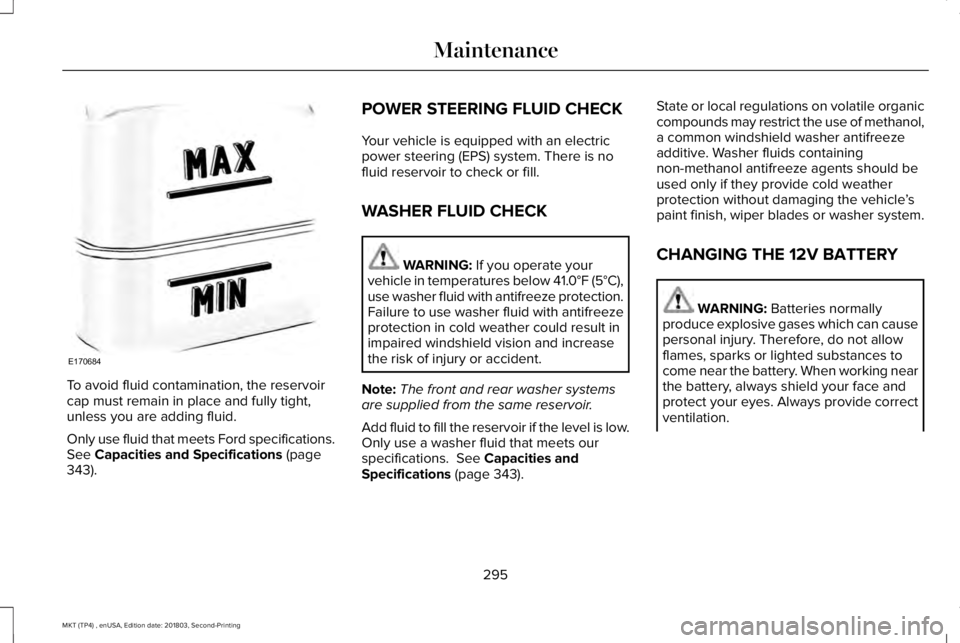 LINCOLN MKT 2019  Owners Manual To avoid fluid contamination, the reservoircap must remain in place and fully tight,unless you are adding fluid.
Only use fluid that meets Ford specifications.See Capacities and Specifications (page34