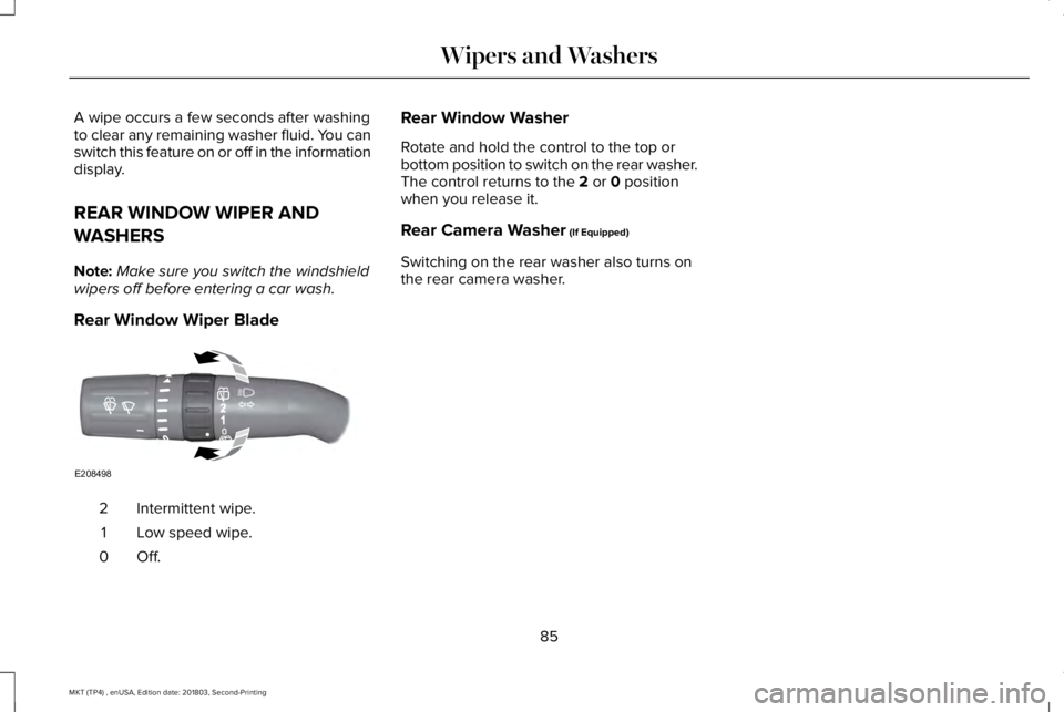 LINCOLN MKT 2019  Owners Manual A wipe occurs a few seconds after washingto clear any remaining washer fluid. You canswitch this feature on or off in the informationdisplay.
REAR WINDOW WIPER AND
WASHERS
Note:Make sure you switch th