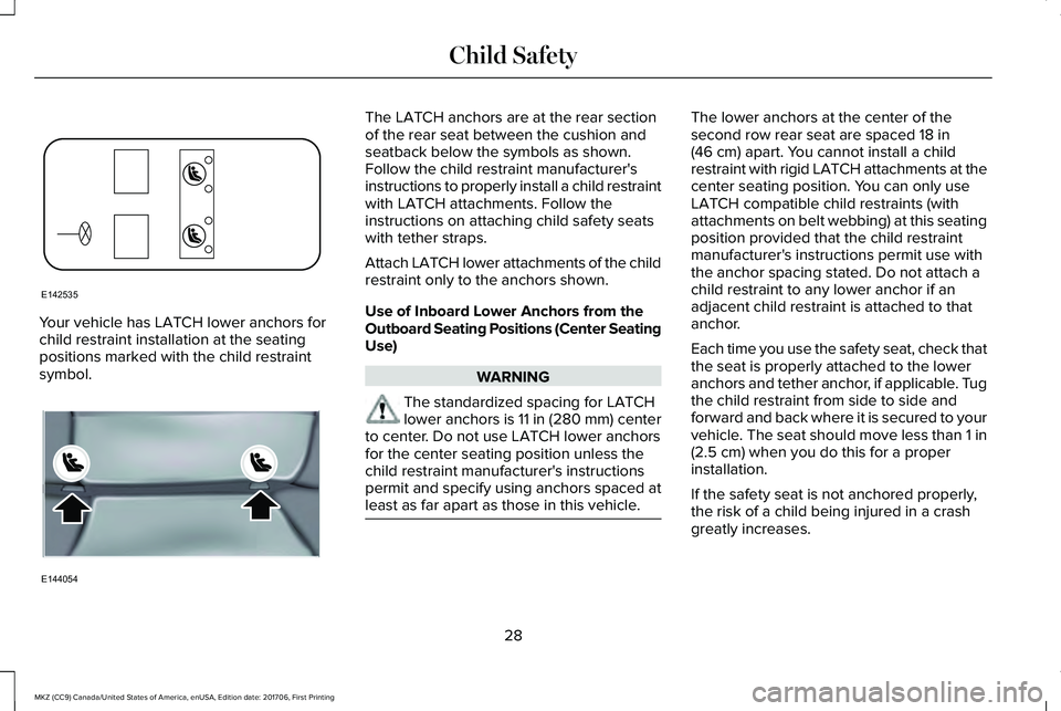 LINCOLN MKZ 2018  Owners Manual Your vehicle has LATCH lower anchors forchild restraint installation at the seatingpositions marked with the child restraintsymbol.
The LATCH anchors are at the rear sectionof the rear seat between th