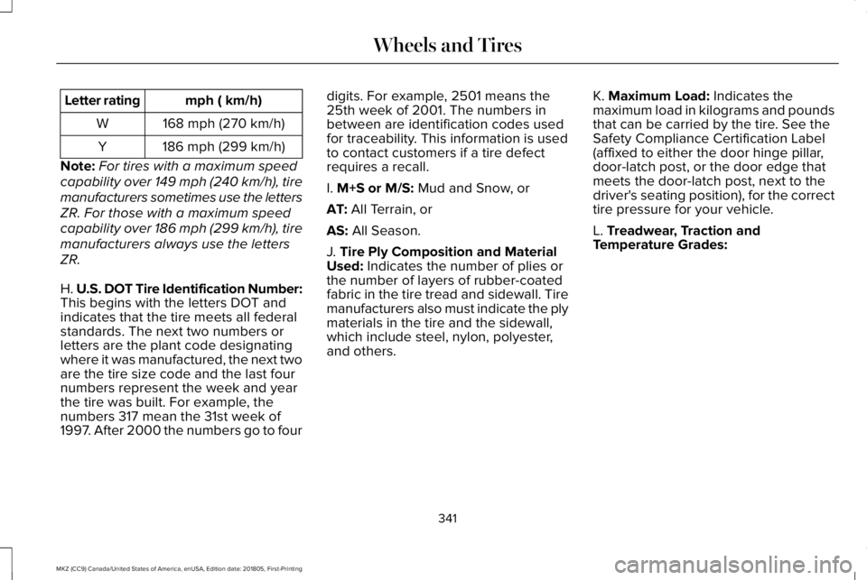 LINCOLN MKZ 2019  Owners Manual mph ( km/h)Letter rating
168 mph (270 km/h)W
186 mph (299 km/h)Y
Note:For tires with a maximum speed
capability over 149 mph (240 km/h), tire
manufacturers sometimes use the letters
ZR. For those with