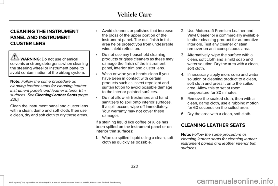 LINCOLN MKZ HYBRID 2019  Owners Manual CLEANING THE INSTRUMENT
PANEL AND INSTRUMENT
CLUSTER LENS
WARNING: Do not use chemicalsolvents or strong detergents when cleaningthe steering wheel or instrument panel toavoid contamination of the air
