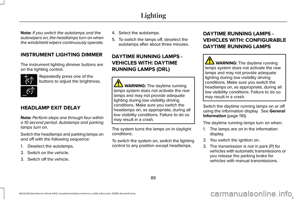 LINCOLN MKZ HYBRID 2020  Owners Manual Note:
If you switch the autolamps and the
autowipers on, the headlamps turn on when
the windshield wipers continuously operate.
INSTRUMENT LIGHTING DIMMER
The instrument lighting dimmer buttons are
on