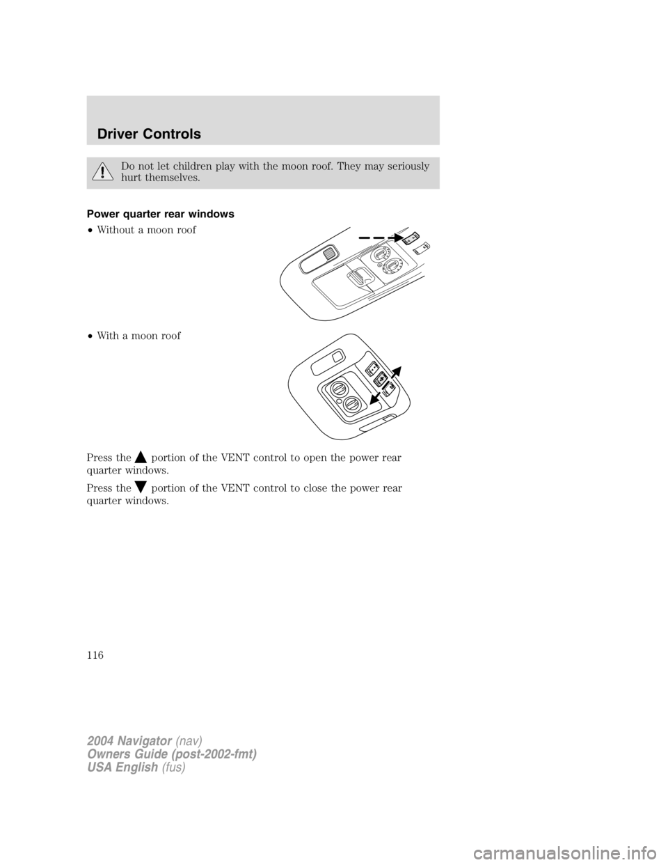 LINCOLN NAVIGATOR 2004  Owners Manual Do not let children play with the moon roof. They may seriously
hurt themselves.
Power quarter rear windows
• Without a moon roof
• With a moon roof
Press the
portion of the VENT control to open t