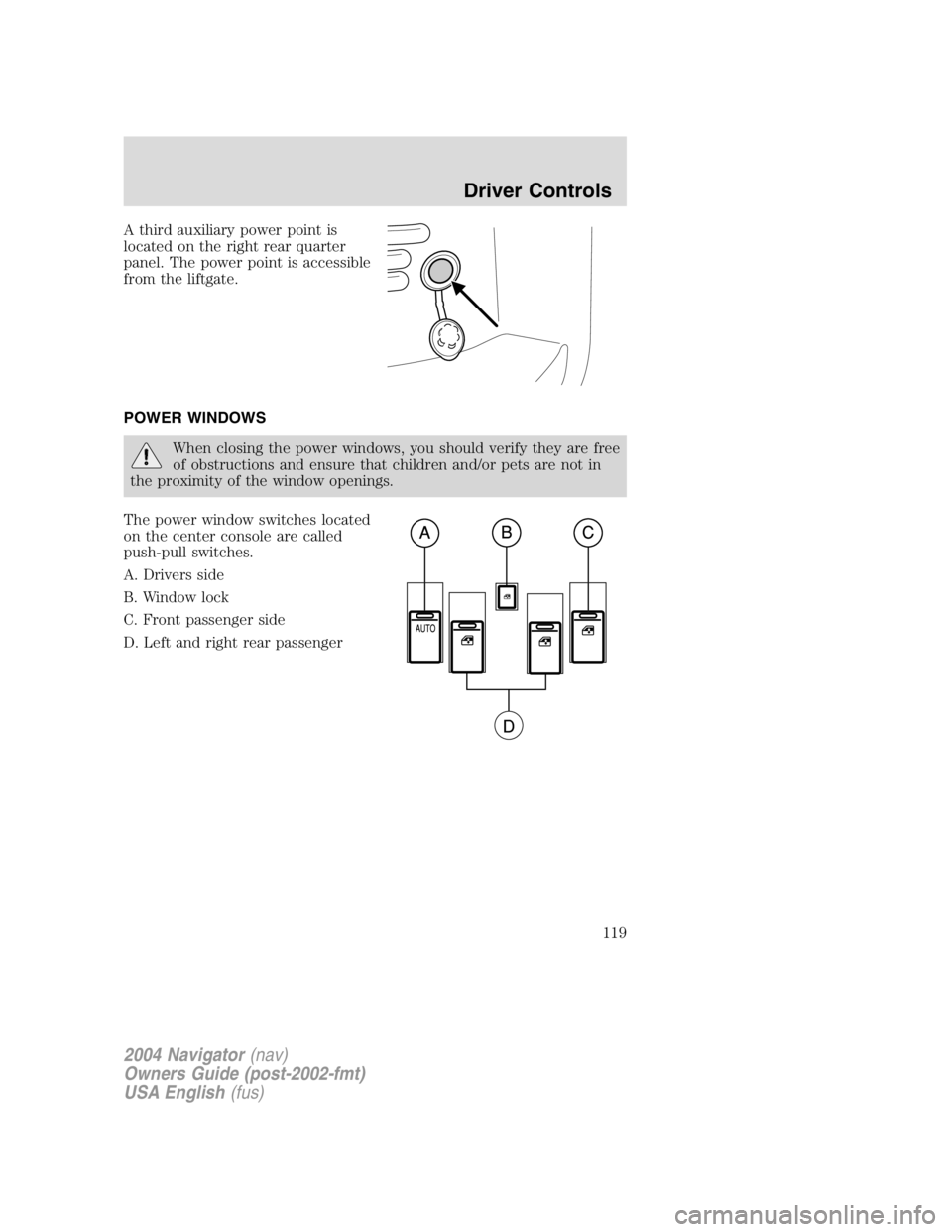 LINCOLN NAVIGATOR 2004  Owners Manual A third auxiliary power point is
located on the right rear quarter
panel. The power point is accessible
from the liftgate.
POWER WINDOWS
When closing the power windows, you should verify they are free